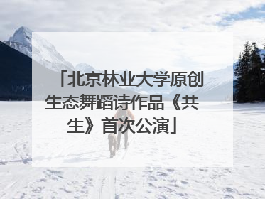 北京林业大学原创生态舞蹈诗作品《共生》首次公演