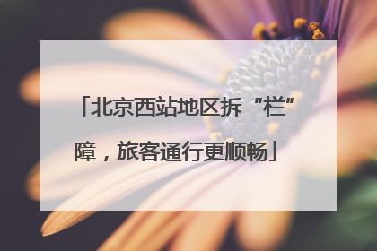 北京西站地区拆“栏”障，旅客通行更顺畅