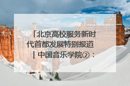 北京高校服务新时代首都发展特别报道｜中国音乐学院②：“中国音·中国乐·中国年”助力北京全国文化中心建设