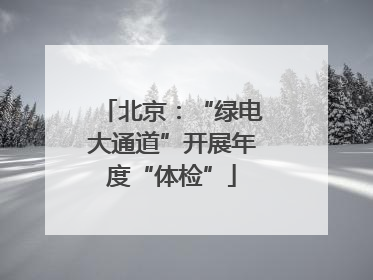 北京：“绿电大通道”开展年度“体检”