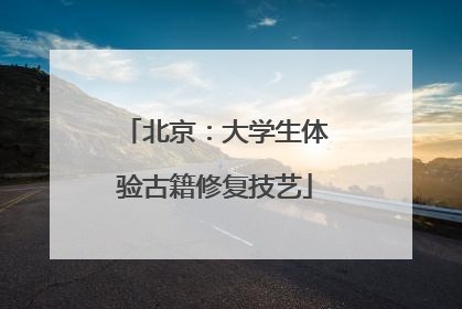 北京：大学生体验古籍修复技艺