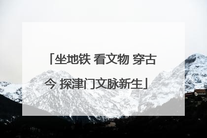 坐地铁 看文物 穿古今 探津门文脉新生