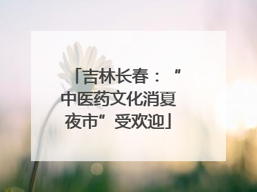 吉林长春：“中医药文化消夏夜市”受欢迎