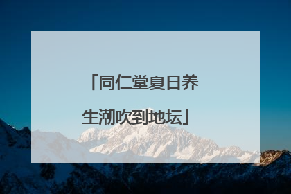 同仁堂夏日养生潮吹到地坛