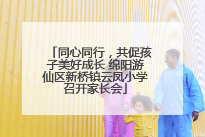 同心同行，共促孩子美好成长 绵阳游仙区新桥镇云凤小学召开家长会