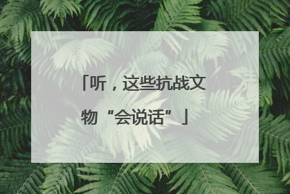 听，这些抗战文物“会说话”