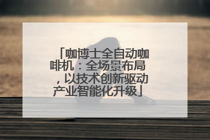 咖博士全自动咖啡机：全场景布局，以技术创新驱动产业智能化升级