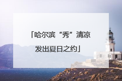 哈尔滨“秀”清凉 发出夏日之约