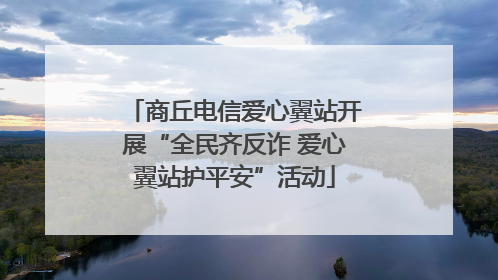 商丘电信爱心翼站开展“全民齐反诈 爱心翼站护平安”活动