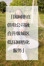 国网枣庄供电公司融合升级城区低压网格化服务