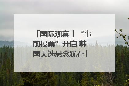 国际观察丨“事前投票”开启 韩国大选悬念犹存