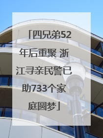 四兄弟52年后重聚 浙江寻亲民警已助733个家庭圆梦
