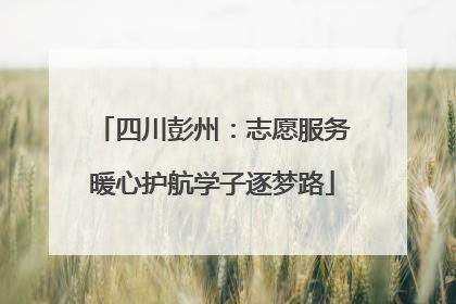 四川彭州：志愿服务暖心护航学子逐梦路