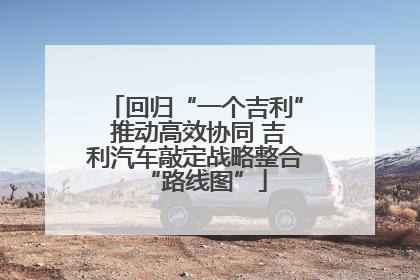 回归“一个吉利” 推动高效协同 吉利汽车敲定战略整合“路线图”