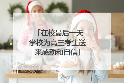 在校最后一天 学校为高三考生送来感动和自信