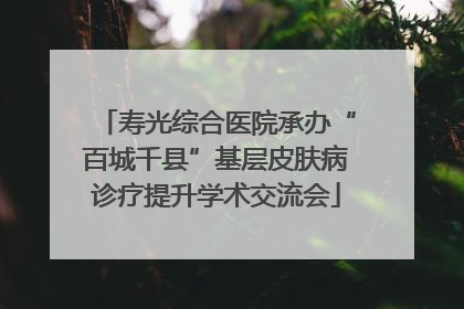 寿光综合医院承办“百城千县”基层皮肤病诊疗提升学术交流会