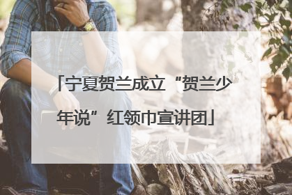 宁夏贺兰成立“贺兰少年说”红领巾宣讲团
