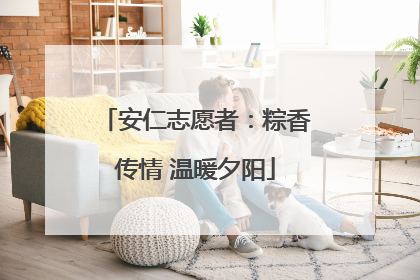 安仁志愿者：粽香传情 温暖夕阳