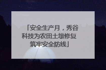 安全生产月，秀谷科技为农田土壤修复筑牢安全防线