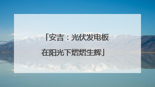 安吉：光伏发电板在阳光下熠熠生辉