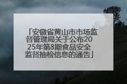 安徽省黄山市市场监督管理局关于公布2025年第8期食品安全监督抽检信息的通告