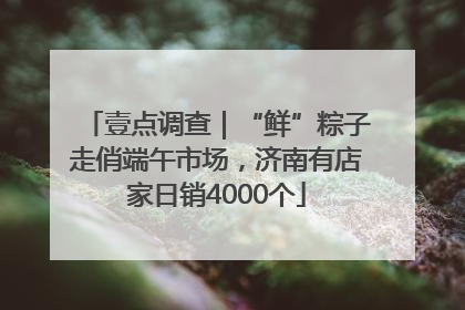 壹点调查｜“鲜”粽子走俏端午市场，济南有店家日销4000个