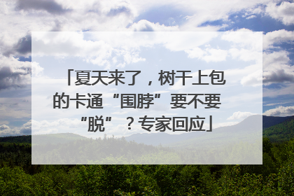 夏天来了，树干上包的卡通“围脖”要不要“脱”？专家回应