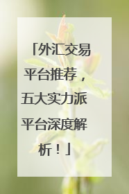 外汇交易平台推荐，五大实力派平台深度解析！