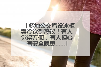 多地公交增设冰柜卖冷饮引热议！有人觉得方便，有人担心有安全隐患……