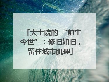大士院的 “前生今世”：修旧如旧，留住城市肌理