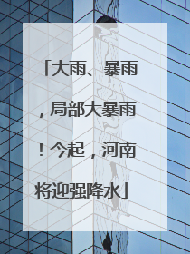 大雨、暴雨，局部大暴雨！今起，河南将迎强降水