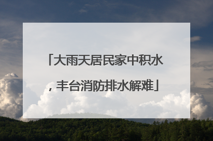 大雨天居民家中积水，丰台消防排水解难
