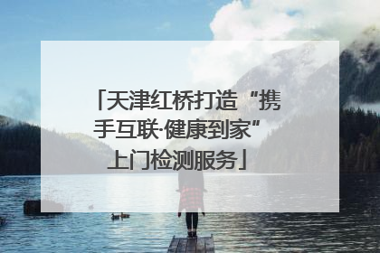 天津红桥打造“携手互联·健康到家”上门检测服务
