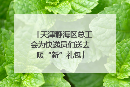 天津静海区总工会为快递员们送去暖“新”礼包