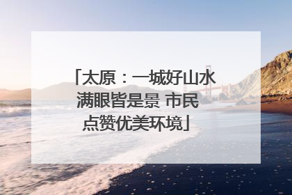 太原：一城好山水 满眼皆是景 市民点赞优美环境