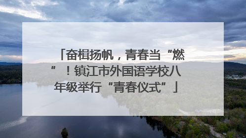 奋楫扬帆，青春当“燃”！镇江市外国语学校八年级举行“青春仪式”