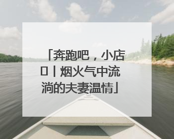 奔跑吧，小店㊱丨烟火气中流淌的夫妻温情