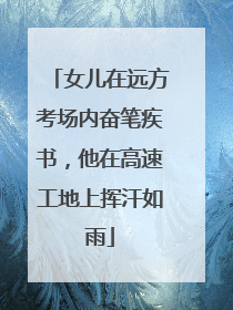 女儿在远方考场内奋笔疾书，他在高速工地上挥汗如雨