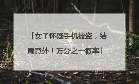 女子怀疑手机被盗，结局意外！万分之一概率