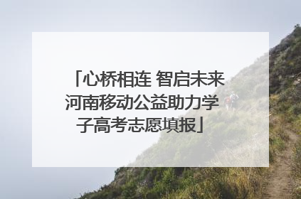 心桥相连 智启未来 河南移动公益助力学子高考志愿填报