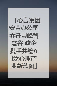 心言集团安吉办公室乔迁灵峰智慧谷 政企携手共绘AI泛心理产业新蓝图