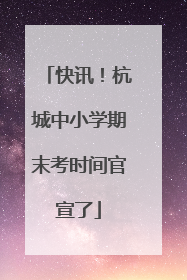 快讯！杭城中小学期末考时间官宣了