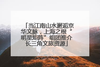 当江南山水邂逅京华文脉，上海之根“明星矩阵”组团推介长三角文旅资源