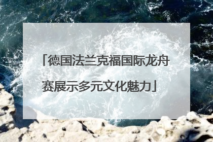 德国法兰克福国际龙舟赛展示多元文化魅力