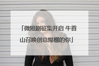 微短剧征集开启 牛首山召唤创意爆棚的你