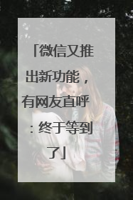 微信又推出新功能，有网友直呼：终于等到了