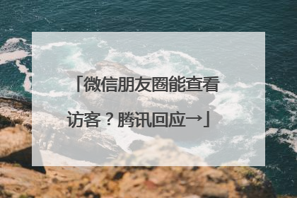 微信朋友圈能查看访客？腾讯回应→