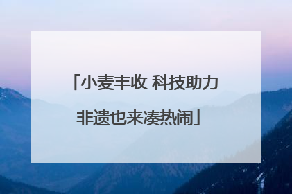 小麦丰收 科技助力 非遗也来凑热闹