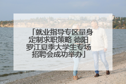 就业指导专区量身定制求职策略 德阳罗江夏季大学生专场招聘会成功举办