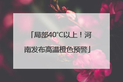 局部40℃以上！河南发布高温橙色预警